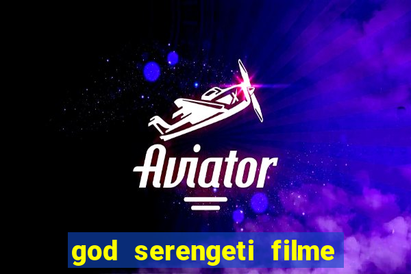 god serengeti filme completo dublado online