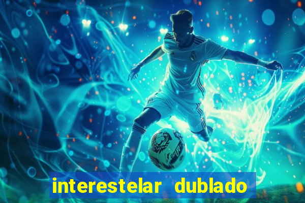 interestelar dublado 4k interestelar filme completo dublado