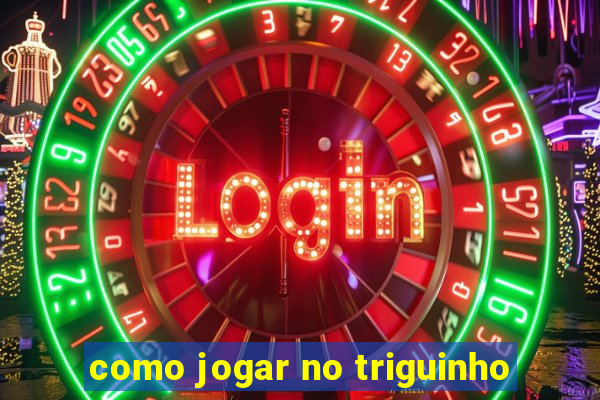 como jogar no triguinho