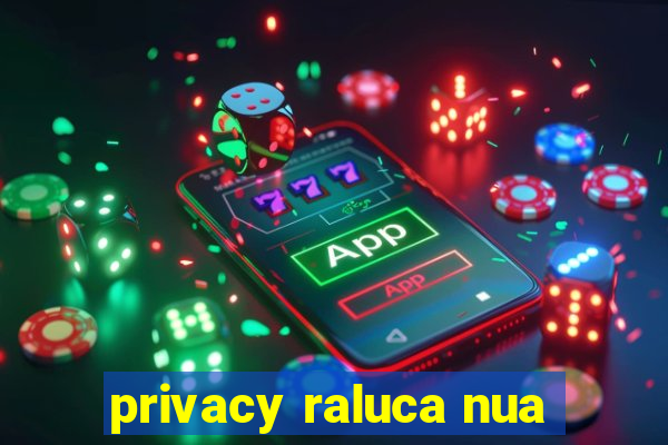 privacy raluca nua