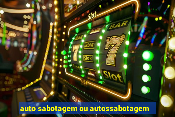 auto sabotagem ou autossabotagem