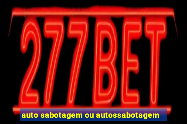 auto sabotagem ou autossabotagem