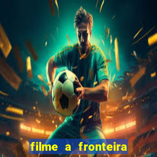 filme a fronteira 2007 completo dublado