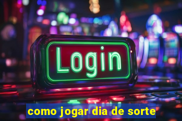 como jogar dia de sorte