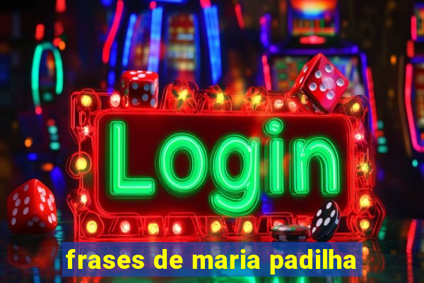 frases de maria padilha