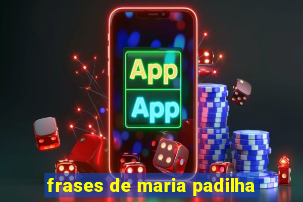 frases de maria padilha