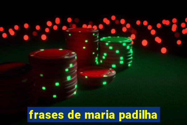 frases de maria padilha