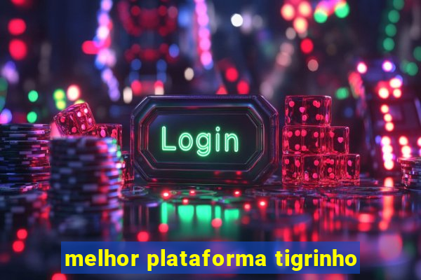 melhor plataforma tigrinho