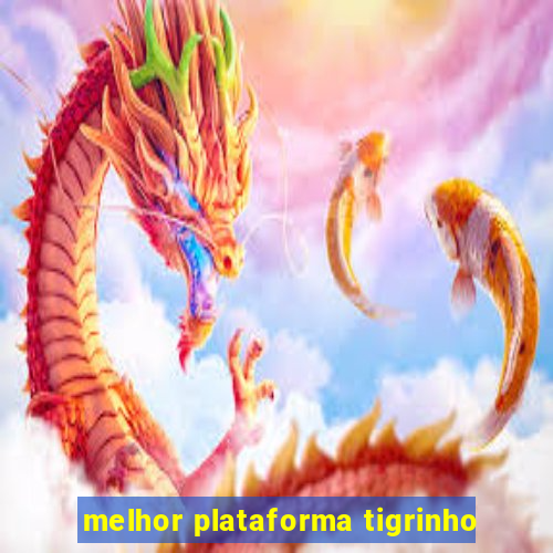 melhor plataforma tigrinho