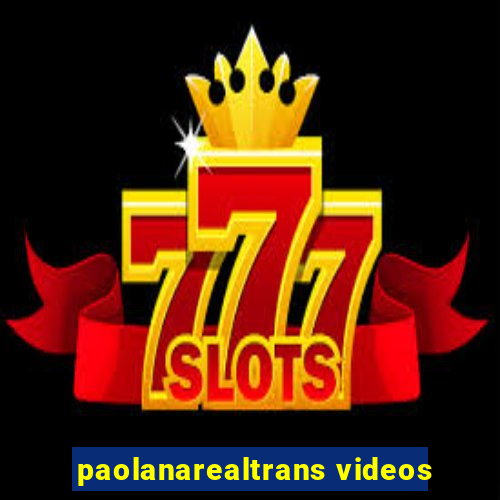 paolanarealtrans videos