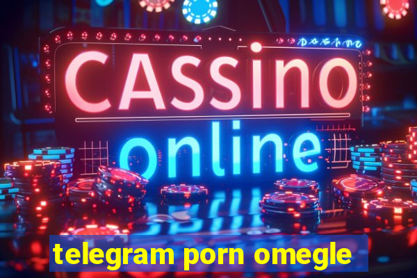 telegram porn omegle