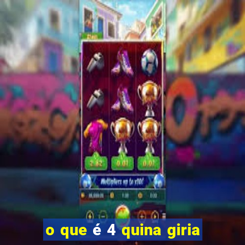 o que é 4 quina giria