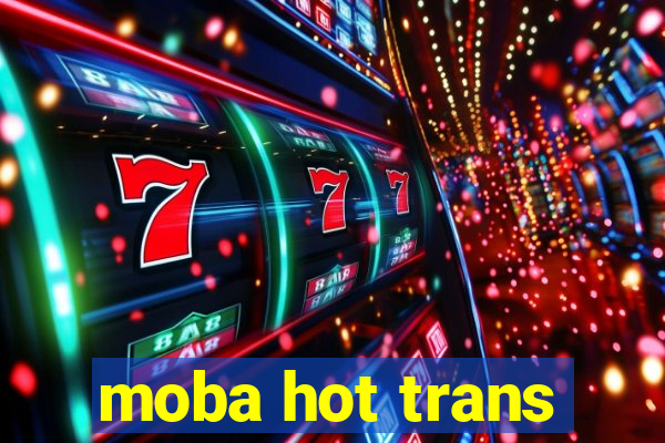 moba hot trans