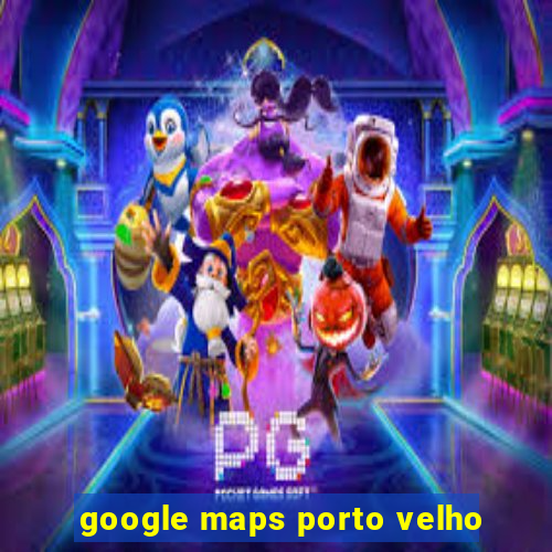 google maps porto velho