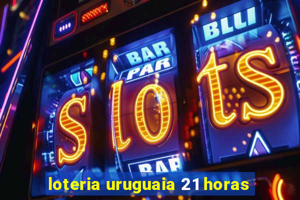 loteria uruguaia 21 horas