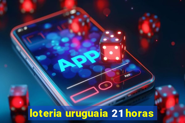 loteria uruguaia 21 horas