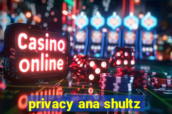 privacy ana shultz