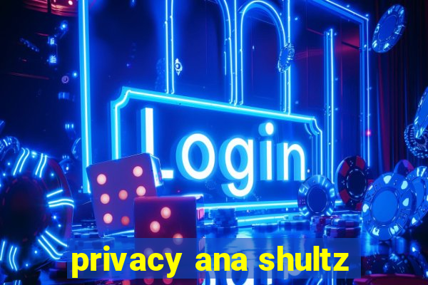 privacy ana shultz