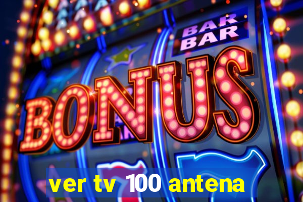 ver tv 100 antena