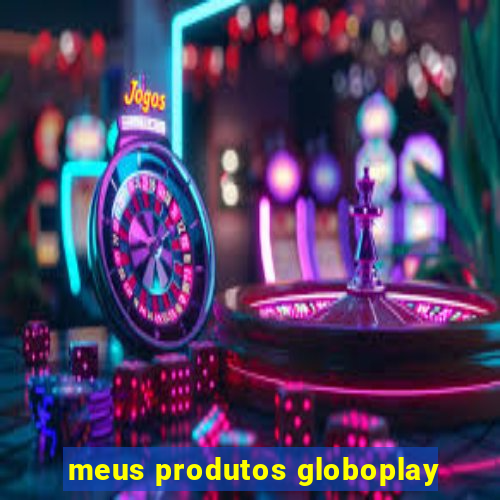 meus produtos globoplay