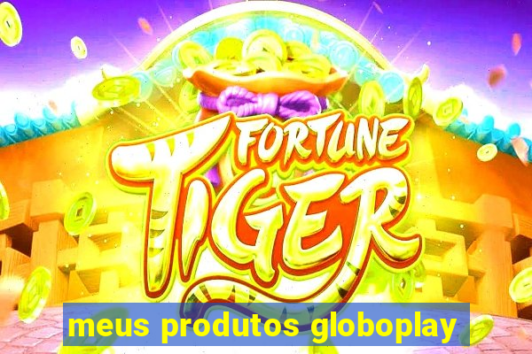 meus produtos globoplay