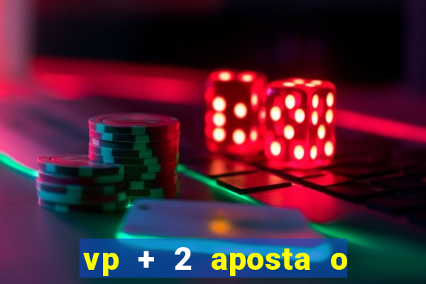 vp + 2 aposta o que significa