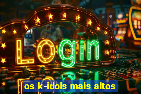 os k-idols mais altos