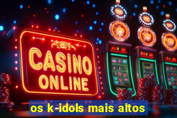 os k-idols mais altos