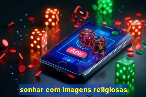 sonhar com imagens religiosas