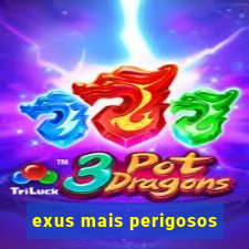 exus mais perigosos