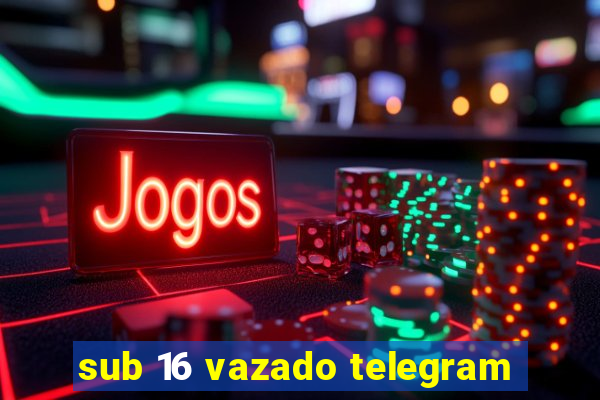 sub 16 vazado telegram