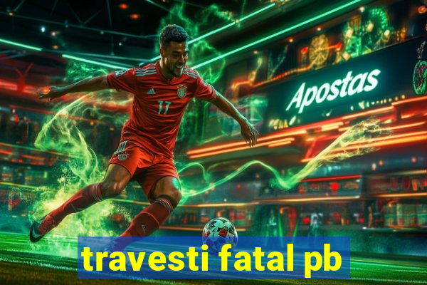 travesti fatal pb