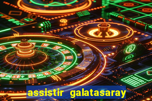 assistir galatasaray ao vivo