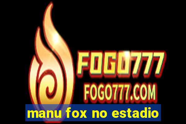 manu fox no estadio