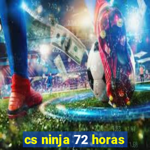 cs ninja 72 horas