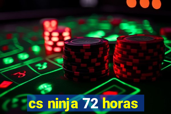 cs ninja 72 horas