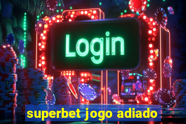 superbet jogo adiado