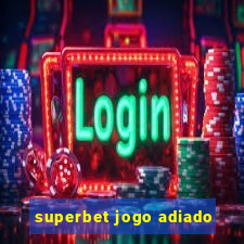 superbet jogo adiado