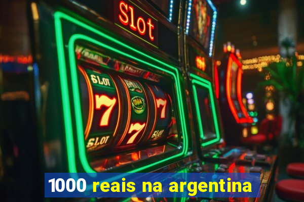 1000 reais na argentina