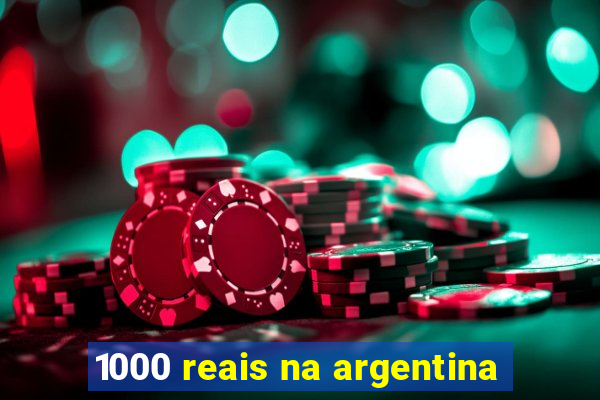 1000 reais na argentina