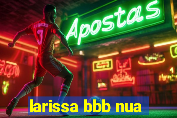 larissa bbb nua