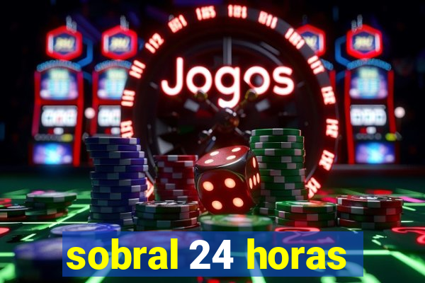 sobral 24 horas