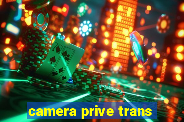 camera prive trans