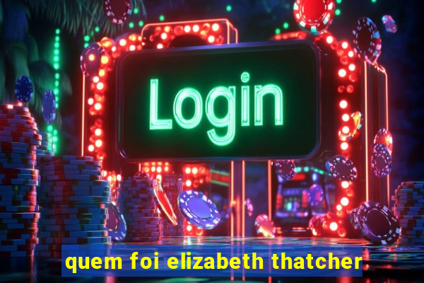 quem foi elizabeth thatcher