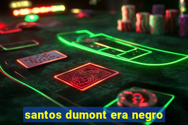 santos dumont era negro