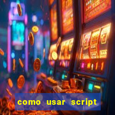 como usar script no cmsp