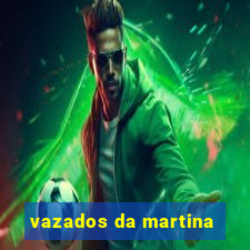 vazados da martina