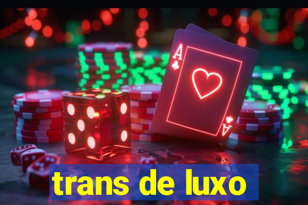 trans de luxo