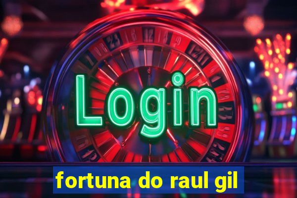 fortuna do raul gil