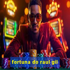 fortuna do raul gil